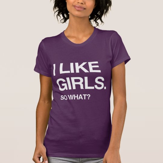 I LIKE GIRLS SO WHAT T-Shirt | Zazzle.co.uk