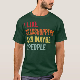 I Like Grasshoppers Maybe 3 People T-Shirt