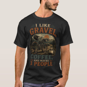I Like Gravel, Coffee And Maybe 3 People T-Shirt
