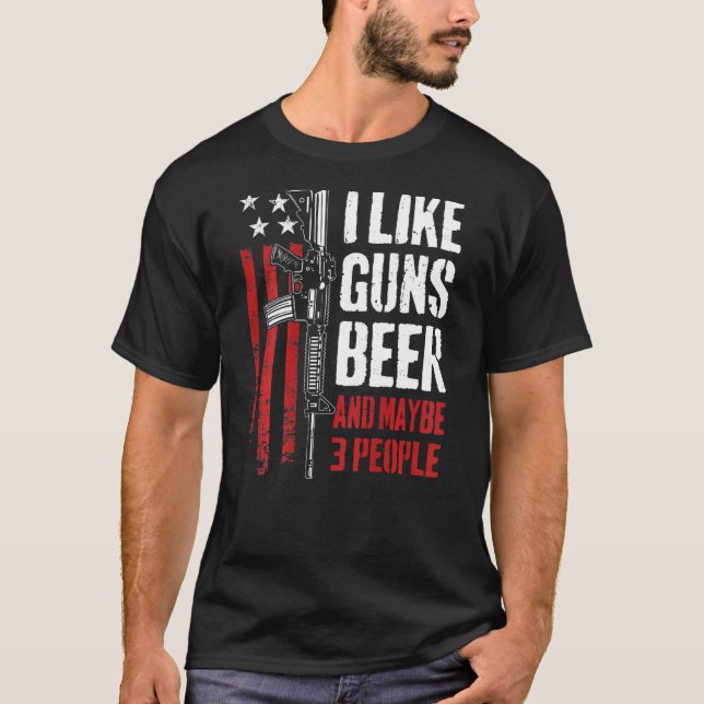 I Like Guns Beer And Maybe 3 People Gun On Back T-Shirt (Front)