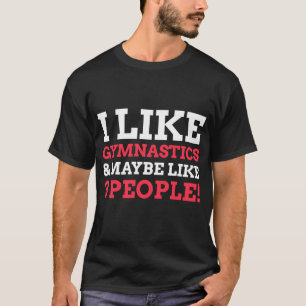 I Like Gymnastics And Maybe Like Three People  Gym T-Shirt