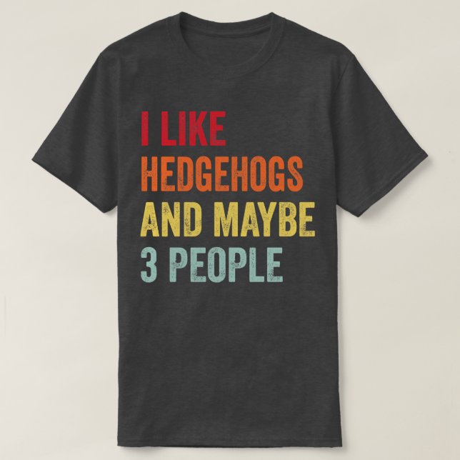 I Like Hedgehogs Maybe 3 People T-Shirt (Design Front)
