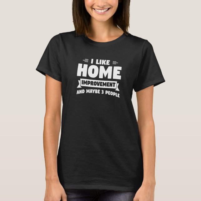 I Like Home Improvement And Maybe 3 People Handyma T-Shirt (Front)