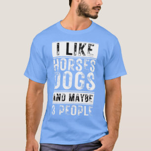 I Like Horses Dogs And Maybe 3 People 6 T-Shirt