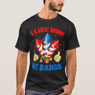 I Like How He Bangs Fireworks 4th Of July Funny Co T-Shirt