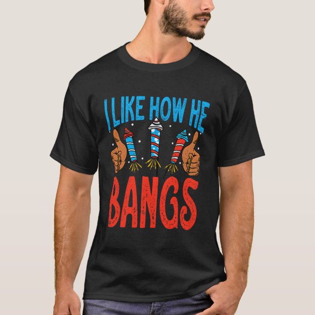 I Like How He Bangs Fireworks 4Th Of July T-Shirt (Front)