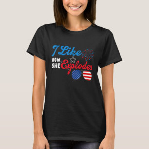 I Like How She Explodes 4th Of July Independence T-Shirt