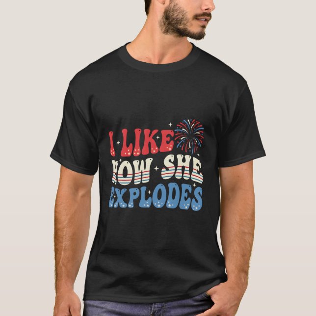 I Like How She Explodes 4Th Of July T-Shirt (Front)
