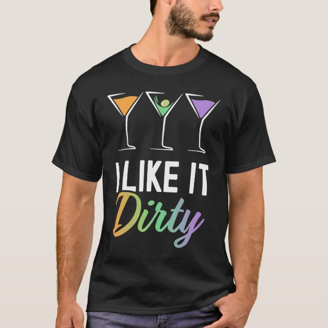 I Like It Dirty  Dirty Martini Glass Drink Happy H T-Shirt (Front)