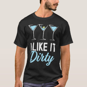 I Like It Dirty  Dirty Martini Glass Drink Happy H T-Shirt