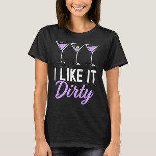 I Like It Dirty  Dirty Martini Glass Drink Happy H T-Shirt