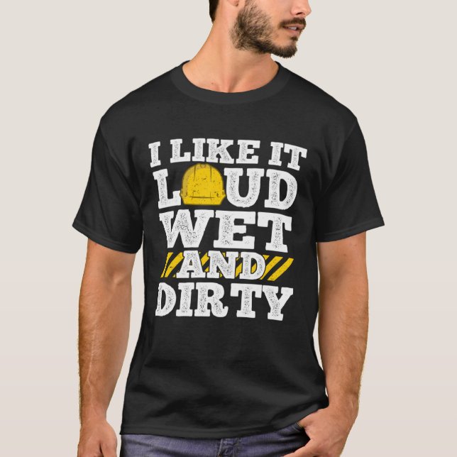 I Like It Loud Wet & Dirty Saying Construction Sit T-Shirt (Front)