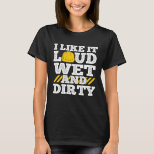 I Like It Loud Wet & Dirty Saying Construction Sit T-Shirt