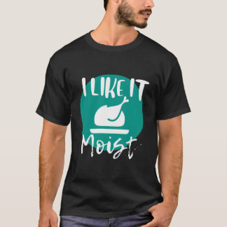 I Like It Moist683900png3900 T-Shirt