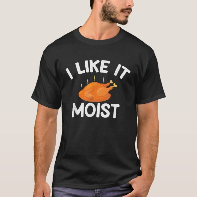 I Like it Moist Funny roasted Turkey Thanksgiving  T-Shirt (Front)