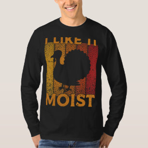 I Like It Moist Funny Thanksgiving Day Turkey_1 T-Shirt