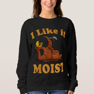 I LIKE IT MOIST Funny Thanksgiving Foods Family Gr Sweatshirt