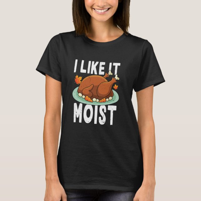 I Like It Moist Funny Thanksgiving Turkey Double E T-Shirt (Front)