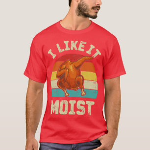 I Like It Moist Funny Thanksgiving Turkey Leg Day  T-Shirt