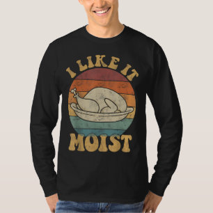 I Like It Moist Funny Thanksgiving Turkey Leg Day T-Shirt