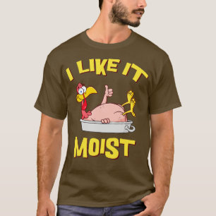I Like It Moist Funny Thanksgiving Turkey Leg Day T-Shirt