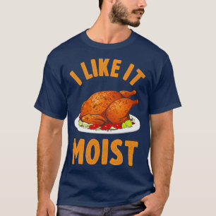 I Like It Moist Funny Thanksgiving Turkey Leg Day T-Shirt