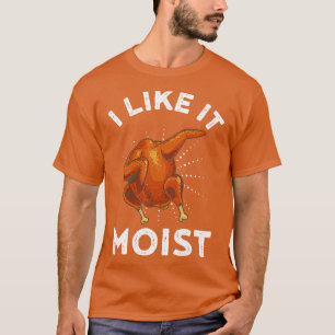 I Like It Moist Funny Thanksgiving Turkey Leg Day T-Shirt