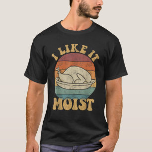 I Like It Moist Funny Thanksgiving Turkey Leg Day  T-Shirt