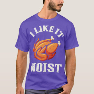 I Like It Moist Funny Thanksgiving Turkey Leg Day T-Shirt
