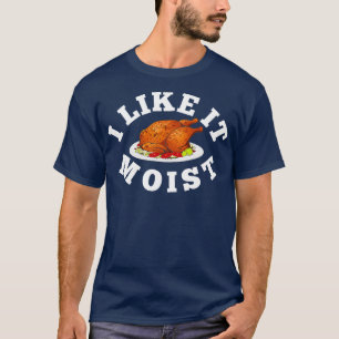 I Like It Moist Funny Thanksgiving Turkey Leg Day T-Shirt