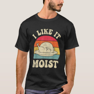 I Like It Moist Funny Thanksgiving Turkey Leg Day T-Shirt