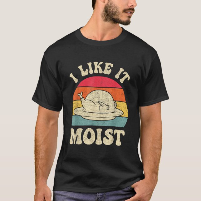 I Like It Moist Funny Thanksgiving Turkey Leg Day  T-Shirt (Front)