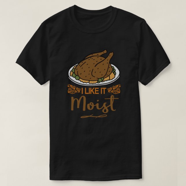 I Like It Moist Funny Thanksgiving Turkey T-Shirt (Design Front)