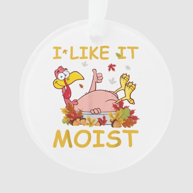 I Like It Moist Funny Turkey Like Dinner Thanksgiv Ornament (Front)
