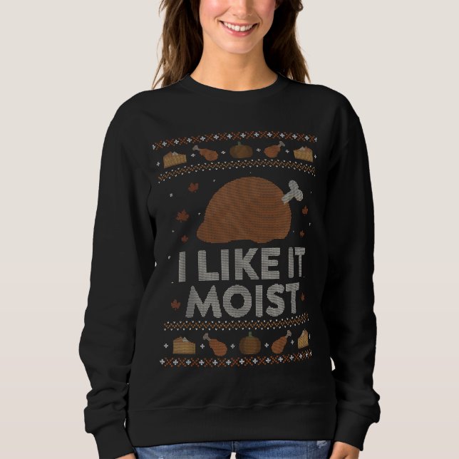 I Like It Moist Funny Ugly Thanksgiving Sweater Hu (Front)