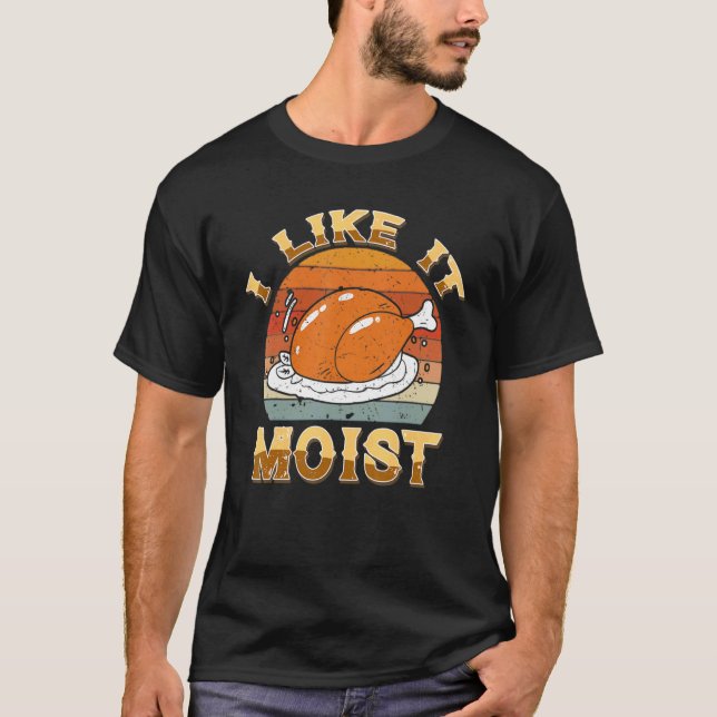 I Like It Moist Happy Thanksgiving Turkey For Men  T-Shirt (Front)