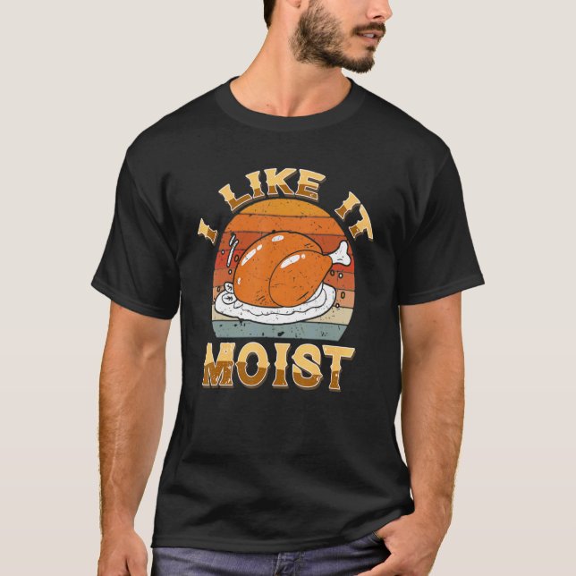 I Like It Moist Happy Thanksgiving Turkey For Men  T-Shirt (Front)