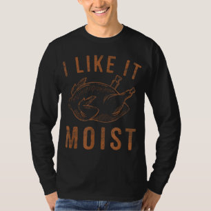 I Like It Moist Roasted Turkey Funny Thanksgiving T-Shirt