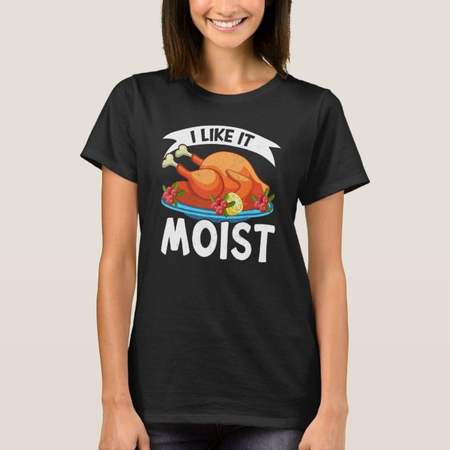 I Like It Moist Thanks Giving  Thanksgiving 2 T-Shirt (Front)
