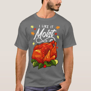 I Like It Moist Thanksgiving1 T-Shirt
