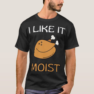 I Like It Moist Thanksgiving Costume Turkey Day Gi T-Shirt