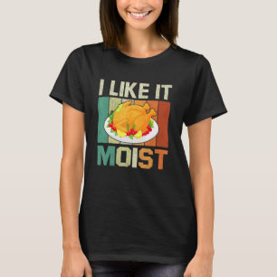 I Like It Moist Thanksgiving Costume Turkey Day Le T-Shirt