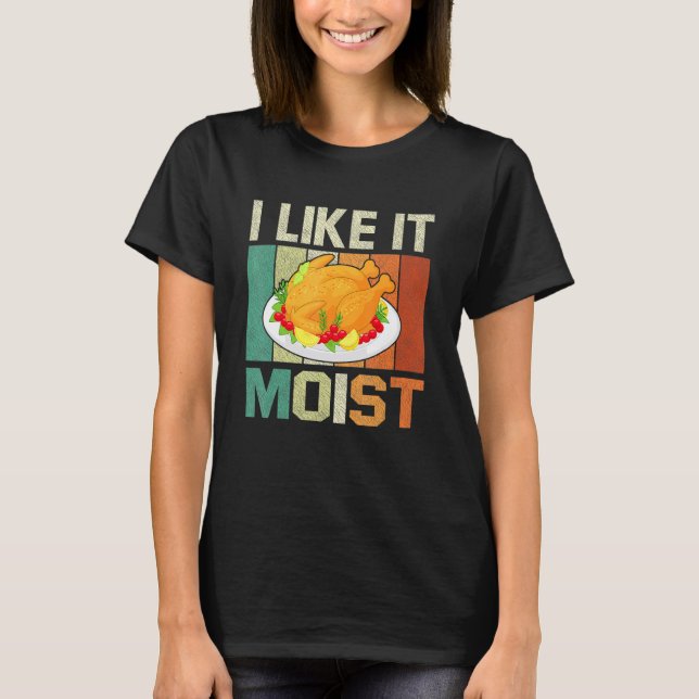 I Like It Moist Thanksgiving Costume Turkey Day Le T-Shirt (Front)