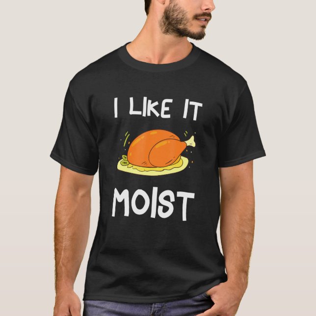 I Like It Moist Thanksgiving Costume Turkey Day Le T-Shirt (Front)