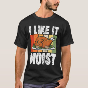 I Like It Moist Thanksgiving Costume Turkey Day Le T-Shirt