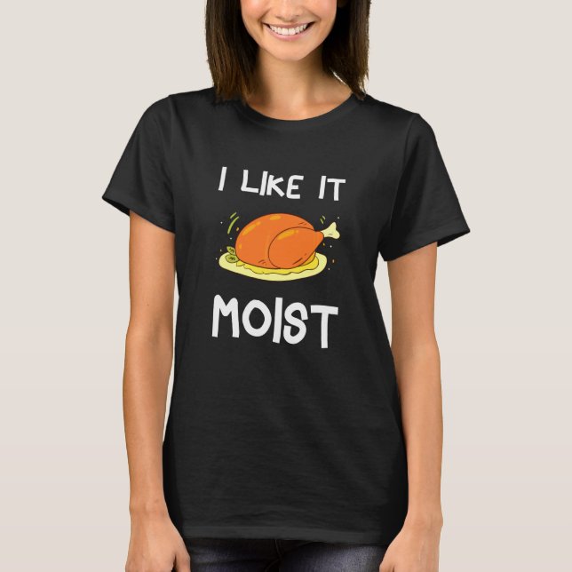 I Like It Moist Thanksgiving Costume Turkey Day Le T-Shirt (Front)