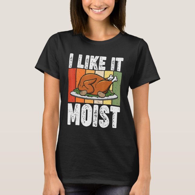 I Like It Moist Thanksgiving Costume Turkey Day Le T-Shirt (Front)