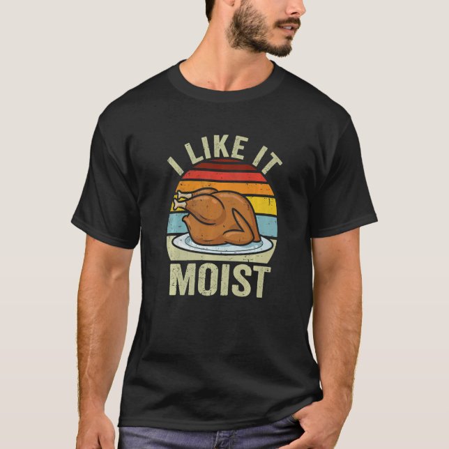I Like It Moist Thanksgiving Costume Turkey Day Le T-Shirt (Front)