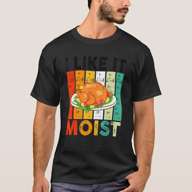 I Like It Moist Thanksgiving Costume Turkey Day T-Shirt (Front)