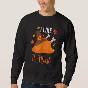 I Like It Moist Thanksgiving Costume Turkey Leg D Sweatshirt